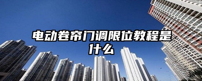 电动卷帘门调限位教程是什么