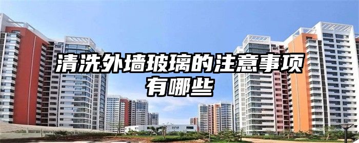 清洗外墙玻璃的注意事项有哪些