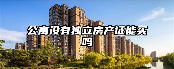 公寓没有独立房产证能买吗