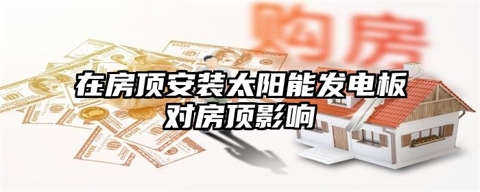 在房顶安装太阳能发电板对房顶影响