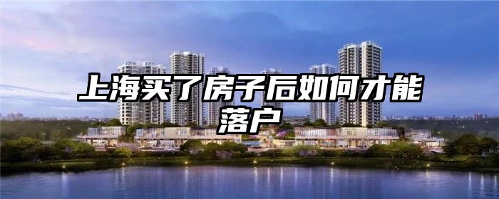 上海买了房子后如何才能落户