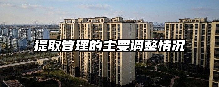 提取管理的主要调整情况