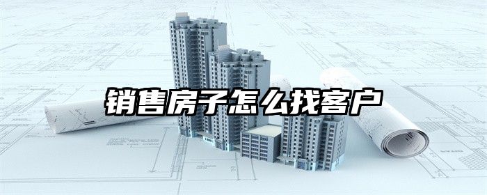 销售房子怎么找客户