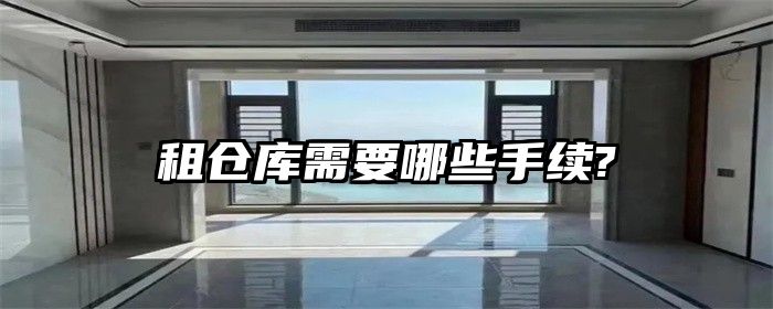 租仓库需要哪些手续?