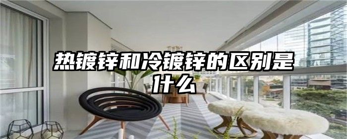 热镀锌和冷镀锌的区别是什么