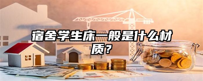 宿舍学生床一般是什么材质？
