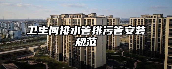 卫生间排水管排污管安装规范