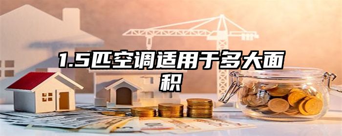 1.5匹空调适用于多大面积