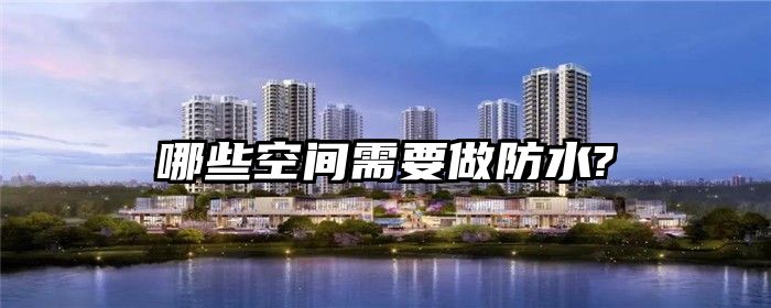 哪些空间需要做防水?