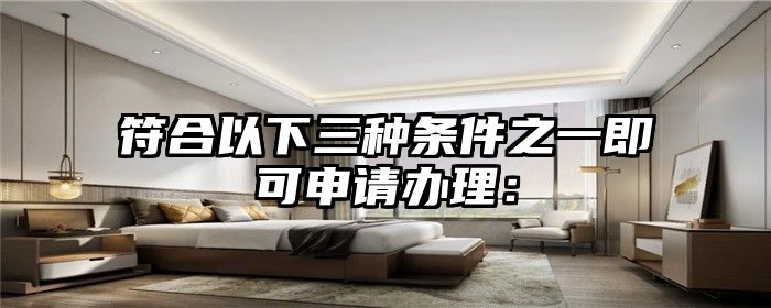 符合以下三种条件之一即可申请办理：