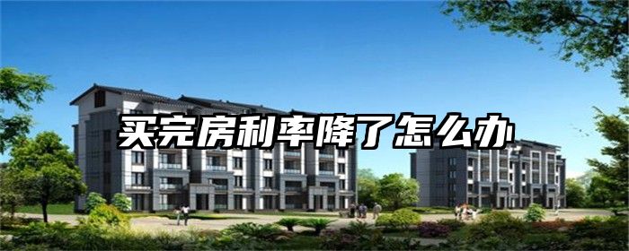 买完房利率降了怎么办