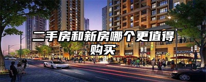 二手房和新房哪个更值得购买