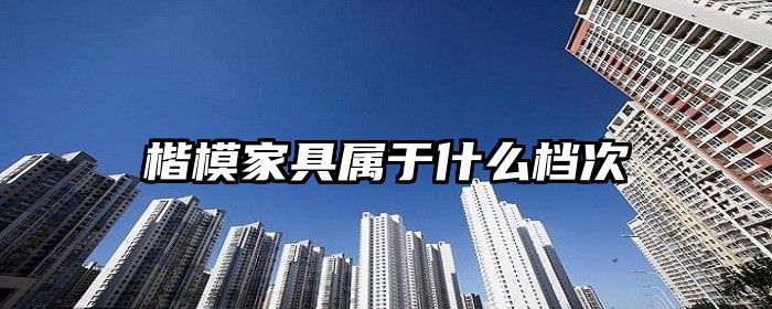 楷模家具属于什么档次