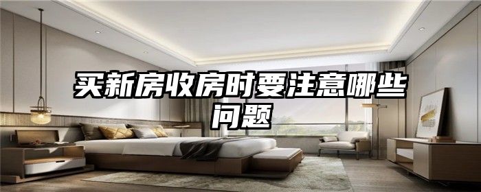 买新房收房时要注意哪些问题