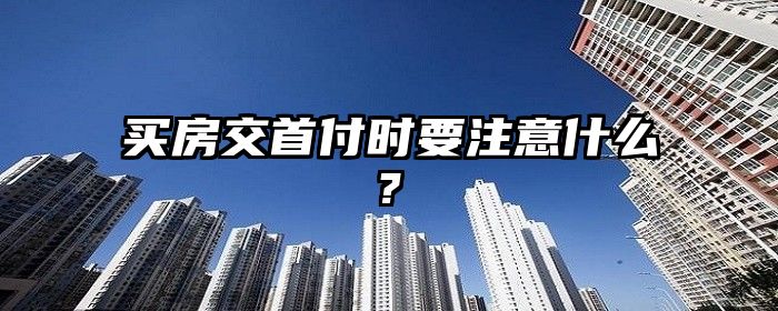 买房交首付时要注意什么?