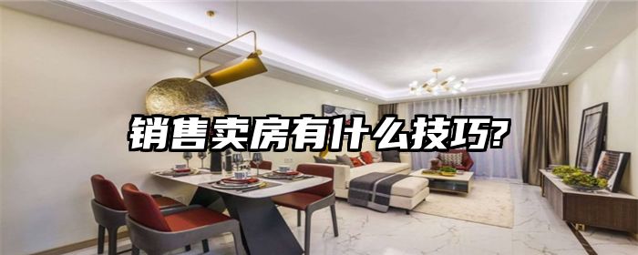 销售卖房有什么技巧?