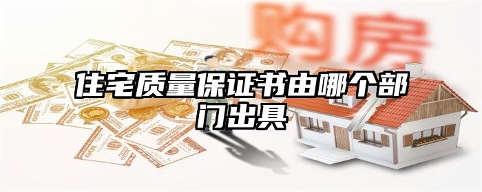 住宅质量保证书由哪个部门出具