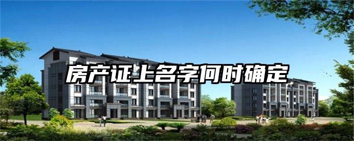 房产证上名字何时确定