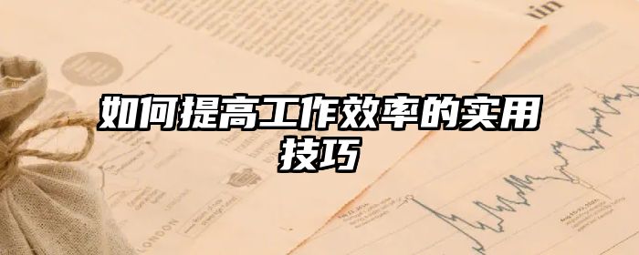 如何提高工作效率的实用技巧
