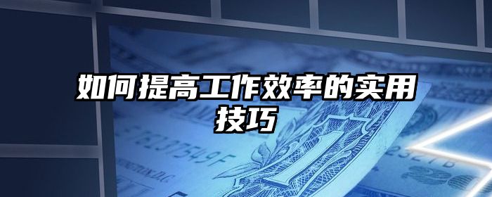 如何提高工作效率的实用技巧