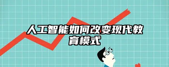 人工智能如何改变现代教育模式