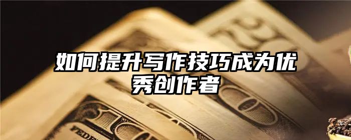 如何提升写作技巧成为优秀创作者