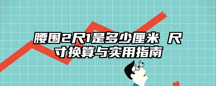 腰围2尺1是多少厘米 尺寸换算与实用指南