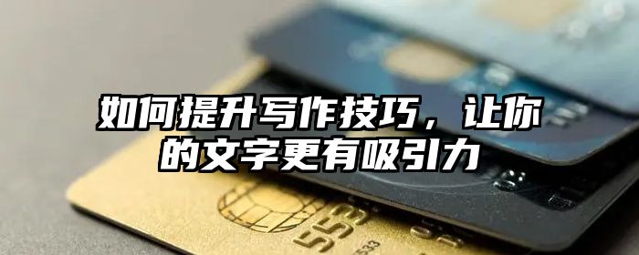 如何提升写作技巧,让你的文字更有吸引力