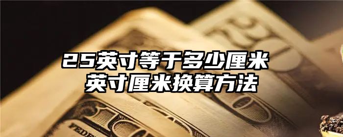 25英寸等于多少厘米 英寸厘米换算方法