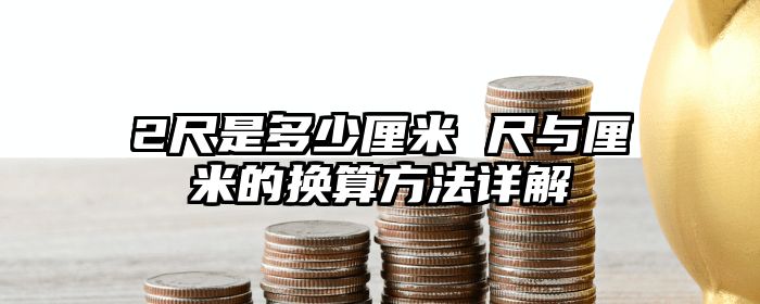 2尺是多少厘米 尺与厘米的换算方法详解