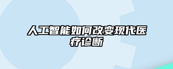人工智能如何改变现代医疗诊断