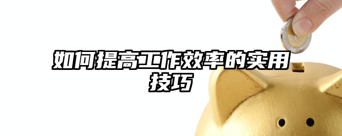 如何提高工作效率的实用技巧