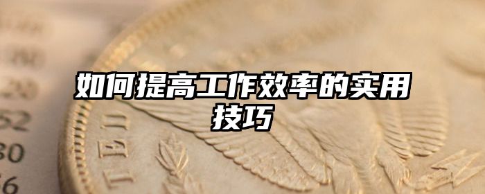 如何提高工作效率的实用技巧