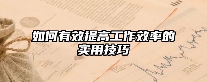 如何有效提高工作效率的实用技巧