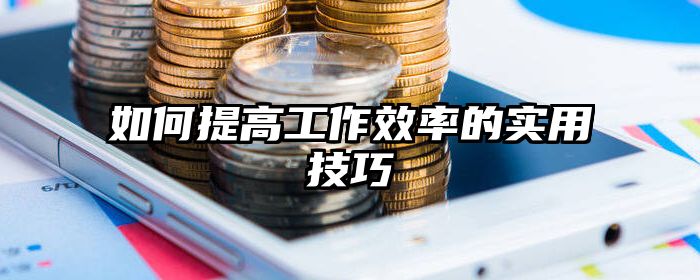 如何提高工作效率的实用技巧