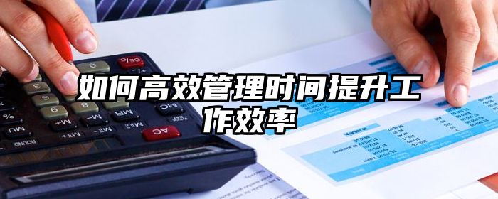 如何高效管理时间提升工作效率