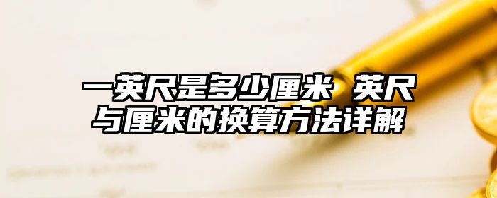 一英尺是多少厘米 英尺与厘米的换算方法详解