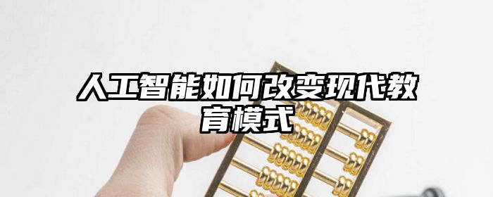 人工智能如何改变现代教育模式