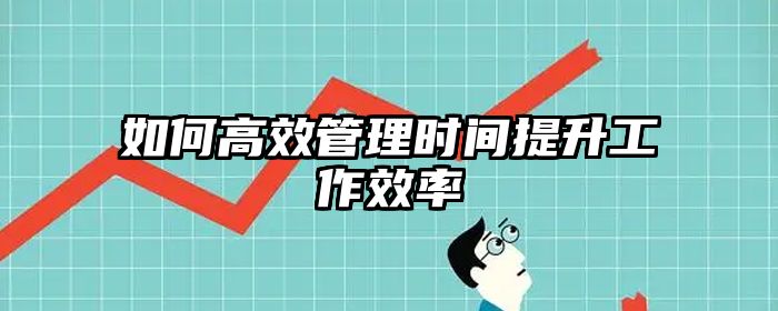 如何高效管理时间提升工作效率