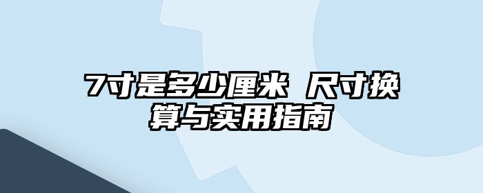 7寸是多少厘米 尺寸换算与实用指南