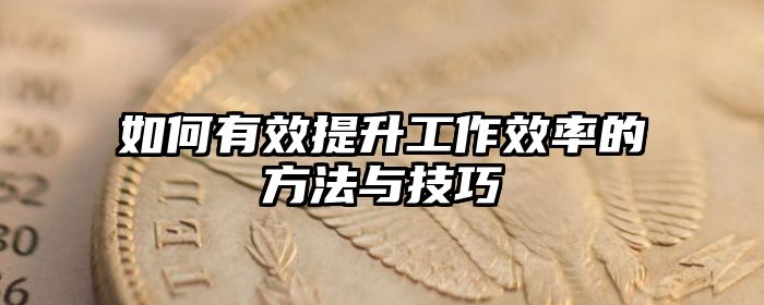 如何有效提升工作效率的方法与技巧
